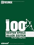 Die 100 besten (Fu&szlig;ball-)Spiele aller Zeiten - Tim J&uuml;rgens, Philipp K&ouml;ster