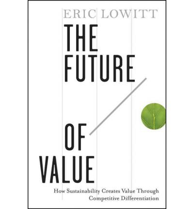 [(The Future of Value: How Sustainability Creates Value Through Competitive Differentiation )] [Author: Eric Lowitt] [Oct-2011]