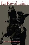 La Revolucion: Mexicos Great Revolution as Memory, Myth, and History