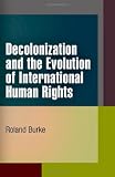 Decolonization and the Evolution of International Human Rights (Pennsylvania Studies in Human Rights)