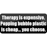 Therapy is expensive. Popping bubble plastic is cheap... you choose. - Funny Car Bumper Sticker/Vinyl Decal [BLK9320]'