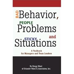 Bad Behavior, People Problems and Sticky Situations: A Toolbook for Managers and Team Leaders