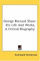 George Bernard Shaw: His Life And Works, A Critical Biography