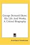 George Bernard Shaw: His Life And Works, A Critical Biography George Bernard Shaw: His Life And Works, A Critical Biography