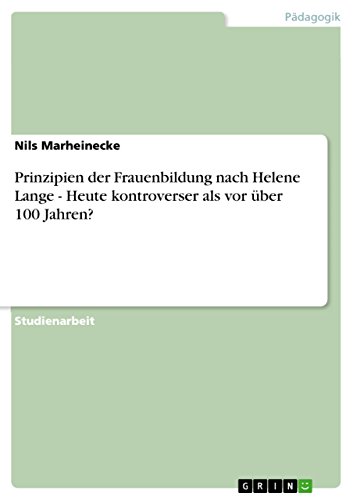 Prinzipien der Frauenbildung nach Helene Lange - Heute kontroverser als vor über 100 Jahren? (German Edition)