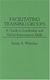 Facilitating Training Groups: A Guide to Leadership and Verbal Intervention Skills