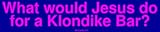 What would Jesus do for a Klondike Bar? Large Bumper Sticker