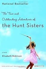 The True and Outstanding Adventures of the Hunt Sisters : A Novel