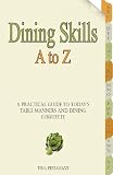 Dining Skills A to Z: A Practical Guide to Today's Table Manners and Dining Etiquette