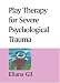Play Therapy for Severe Psychological Trauma