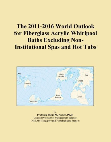 The 2011-2016 World Outlook for Fiberglass Acrylic Whirlpool Baths Excluding Non-Institutional Spas and Hot Tubs