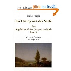 Im Dialog mit der Seele. Die Angeleitete Aktive Imagination (AAI). Band I: Theorie und Beispiele aus der Behandlungspraxis. Mit einem Geleitwort von J�rg Rasche