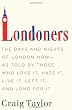 Londoners: The Days and Nights of London Now--As Told by Those Who Love It, Hate It, Live It, Left It, and Long for It