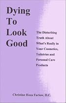 Dying to Look Good: The Disturbing Truth About What's Really in Your Cosmetics, Toiletries and Personal Care Products