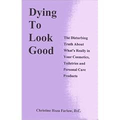 Dying to Look Good: The Disturbing Truth About What's Really in Your Cosmetics, Toiletries and Personal Care Products