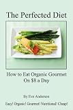 The Perfected Diet - How to Eat Organic Gourmet On $8 a Day