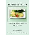 The Perfected Diet - How to Eat Organic Gourmet On $8 a Day