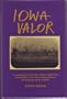 Iowa Valor: A Compilation of Civil War Combat Experiences from Soldiers of the State Distinguished As Most Patriotic of the Patriotic
