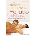 The Ultimate Guide to Fellatio: How to Go Down on a Man and Give Him Mind-Blowing Pleasure