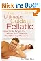 The Ultimate Guide to Fellatio: How to Go Down on a Man and Give Him Mind-Blowing Pleasure (Ultimate Guides (Cleis))