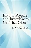 How to Prepare and Interview to get that Offer---A headhunter with over 30 years experience gives important tips on, How to Prepare for an Interview, and How to Interview to get an offer