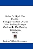 Relics Of Elijah The Tishbite: Being A Selection Of The Most Striking Passages Omitted In The Existing Translation (1838)