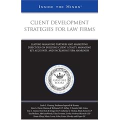 Client Development Strategies for Law Firms: Leading Managing Partners and Marketing Directors on Building Client Loyalty, Managing Key Accounts, and Increasing ... ... (Inside the Minds)