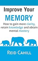 Improve Your Memory: How to gain more clarity, retain knowledge and obtain mental mastery (Master Your Memory Power Book 1) Improve Your Memory: How to gain more clarity, retain knowledge and obtain mental mastery (Master Your Memory Power Book 1)
