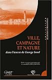Ville, campagne et nature dans l'oeuvre de George Sand. Colloque tenu &agrave; Clermont-Ferrand, 23-25 novembre 2000