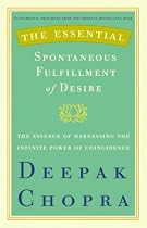 The Essential Spontaneous Fulfillment of Desire: The Essence of Harnessing the Infinite Power of Coincidence (Essential Deepak Chopra)
