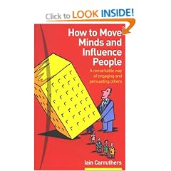 How to Move Minds and Influence People: A Remarkable Way of Engaging and Persuading Others