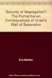 Security or segration? : the humanitarian consequences of Israel's wall of separation