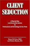 CLIENT SEDUCTION: A Step-by-Step Lead Generation System for Professional and Technology Service Firms