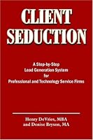 CLIENT SEDUCTION: A Step-by-Step Lead Generation System for Professional and Technology Service Firms