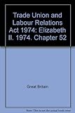 Trade Union and Labour Relations Act 1974 : Elizabeth II. 1974. Chapter 52