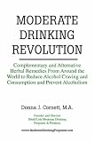Moderate Drinking Revolution: Complementary and Alternative Herbal Remedies From Around the World to Reduce Alcohol Craving and Consumption and Prevent Alcoholism Donna J. Cornett