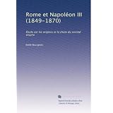 Rome et Napoléon III (1849-1870): Étude sur les origines et la chute du second empire (French Edition)
