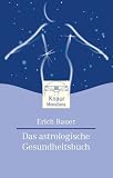 Das astrologische Gesundheitsbuch: Mit Ihrem pers�nlichen Astro-Gesundheitspass - Erich Bauer