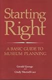 Starting Right: A Basic Guide to Museum Planning: A Basic Guide to Museum Planning (American Association for State and Local History Book Series)