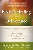 Biblical Healing and Deliverance: A Guide to Experiencing Freedom from Sins of the Past, Destructive Beliefs, Emotional and Spiritual Pain, Curses and