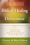 Biblical Healing and Deliverance: A Guide to Experiencing Freedom from Sins of the Past, Destructive Beliefs, Emotional and Spiritual Pain, Curses and Oppression
