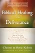Biblical Healing and Deliverance: A Guide to Experiencing Freedom from Sins of the Past, Destructive Beliefs, Emotional and Spiritual Pain, Curses and Oppression