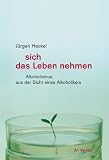 sich das Leben nehmen: Alkoholismus aus der Sicht eines Alkoholikers - J&uuml;rgen Heckel