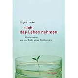sich das Leben nehmen: Alkoholismus aus der Sicht eines Alkoholikersvon "J�rgen Heckel"