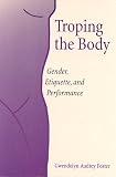 Troping the Body: Gender, Etiquette, and Performance (Women`s Studies/Cultural Studies)