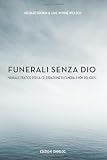 Funerali senza Dio : manuale pratico per la celebrazione di funerali non-religiosi
