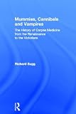 Mummies, Cannibals and Vampires: The History of Corpse Medicine from the Renaissance to the Victorians