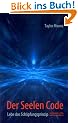 Der Seelen Code: Lebe das Sch�pfungsprinzip f�r Erkenntnis, Erfolg und Wunscherf�llung
