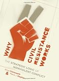 Why civil resistance works : the strategic logic of nonviolent conflict