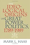 The Ideological Origins of Great Power Politics, 1789-1989